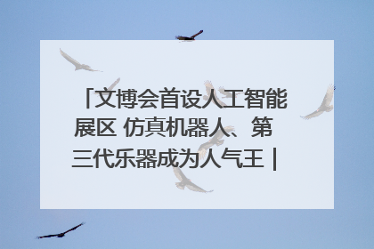 文博会首设人工智能展区 仿真机器人、第三代乐器成为人气王｜文博向“新”