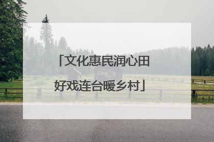 文化惠民润心田 好戏连台暖乡村