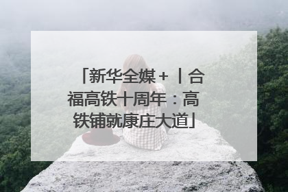 新华全媒＋丨合福高铁十周年：高铁铺就康庄大道