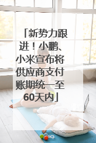 新势力跟进！小鹏、小米宣布将供应商支付账期统一至60天内