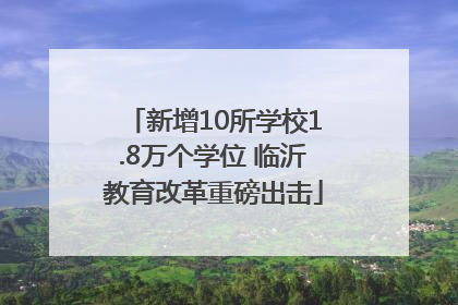 新增10所学校1.8万个学位 临沂教育改革重磅出击