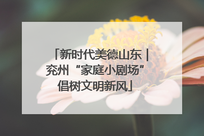 新时代美德山东｜兖州“家庭小剧场”倡树文明新风