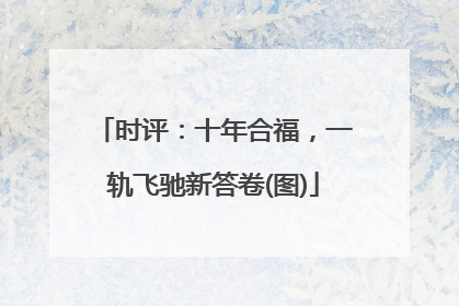 时评：十年合福，一轨飞驰新答卷(图)