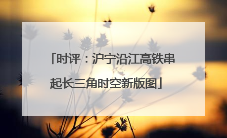 时评：沪宁沿江高铁串起长三角时空新版图