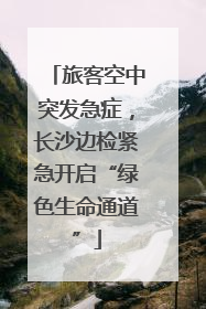 旅客空中突发急症，长沙边检紧急开启“绿色生命通道”