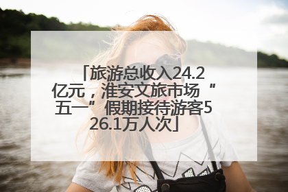 旅游总收入24.2亿元，淮安文旅市场“五一”假期接待游客526.1万人次
