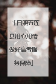 日照五莲县用心用情做好高考服务保障