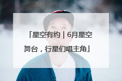 星空有约｜6月星空舞台，行星们唱主角