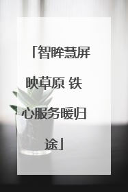 智眸慧屏映草原 铁心服务暖归途