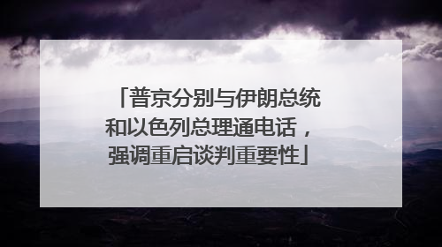 普京分别与伊朗总统和以色列总理通电话，强调重启谈判重要性