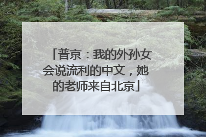 普京：我的外孙女会说流利的中文，她的老师来自北京