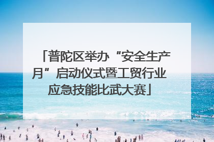普陀区举办“安全生产月”启动仪式暨工贸行业应急技能比武大赛
