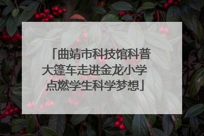 曲靖市科技馆科普大篷车走进金龙小学点燃学生科学梦想
