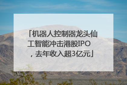 机器人控制器龙头仙工智能冲击港股IPO，去年收入超3亿元