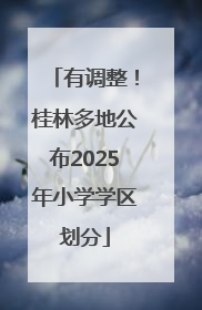 有调整！桂林多地公布2025年小学学区划分