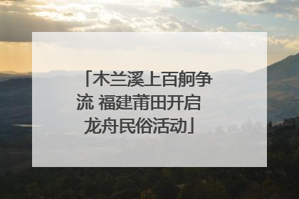 木兰溪上百舸争流 福建莆田开启龙舟民俗活动