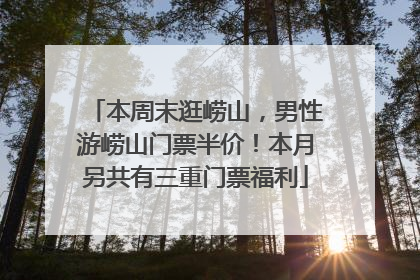 本周末逛崂山，男性游崂山门票半价！本月另共有三重门票福利