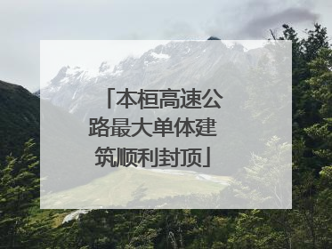本桓高速公路最大单体建筑顺利封顶