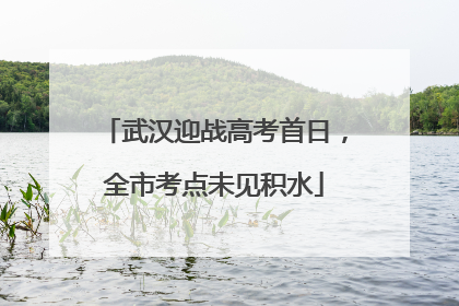 武汉迎战高考首日，全市考点未见积水