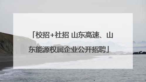 校招+社招 山东高速、山东能源权属企业公开招聘