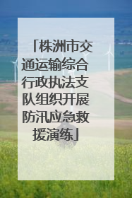 株洲市交通运输综合行政执法支队组织开展防汛应急救援演练