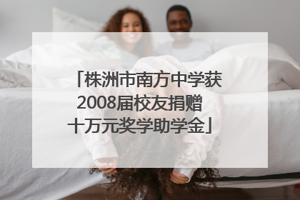 株洲市南方中学获2008届校友捐赠十万元奖学助学金