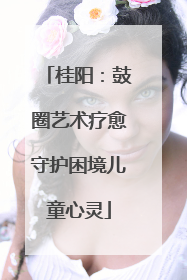桂阳：鼓圈艺术疗愈守护困境儿童心灵