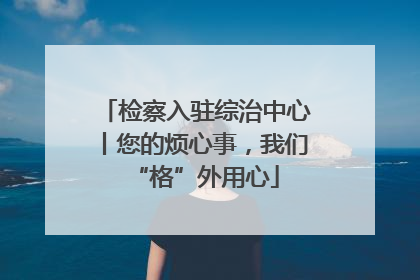 检察入驻综治中心丨您的烦心事，我们“格”外用心