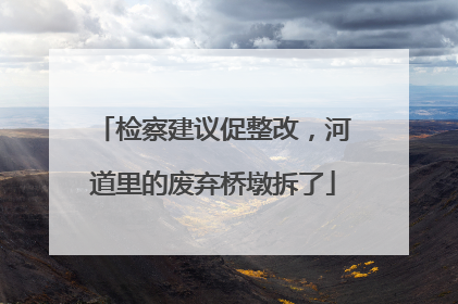 检察建议促整改，河道里的废弃桥墩拆了