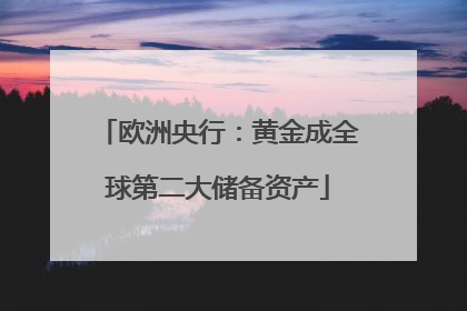 欧洲央行：黄金成全球第二大储备资产