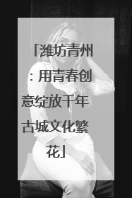 潍坊青州：用青春创意绽放千年古城文化繁花