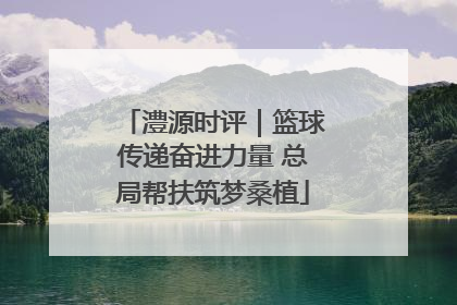 澧源时评｜篮球传递奋进力量 总局帮扶筑梦桑植