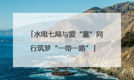 水电七局与爱“童”同行筑梦“一带一路”