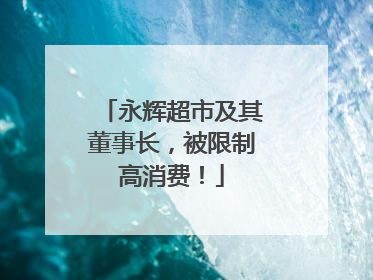 永辉超市及其董事长，被限制高消费！