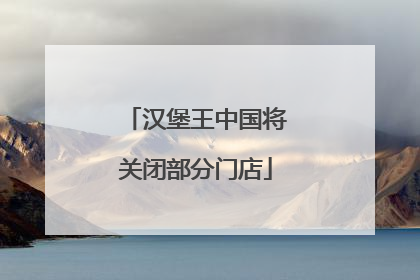 汉堡王中国将关闭部分门店