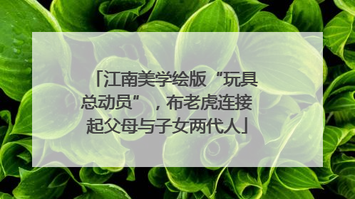 江南美学绘版“玩具总动员”，布老虎连接起父母与子女两代人