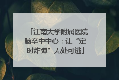 江南大学附属医院脑卒中中心：让“定时炸弹”无处可逃
