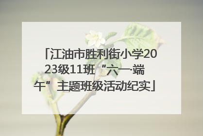 江油市胜利街小学2023级11班“六一·端午”主题班级活动纪实