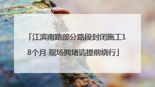 江滨南路部分路段封闭施工18个月 现场拥堵请提前绕行