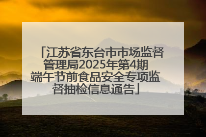 江苏省东台市市场监督管理局2025年第4期端午节前食品安全专项监督抽检信息通告
