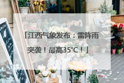 江西气象发布：雷阵雨突袭！最高35℃！