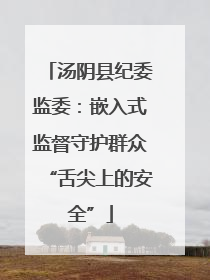 汤阴县纪委监委：嵌入式监督守护群众“舌尖上的安全”