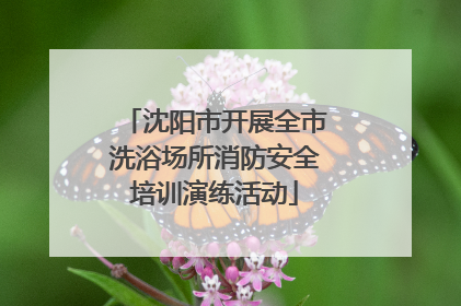 沈阳市开展全市洗浴场所消防安全培训演练活动