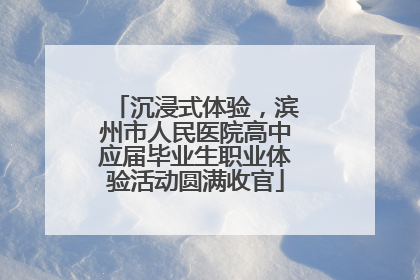 沉浸式体验，滨州市人民医院高中应届毕业生职业体验活动圆满收官