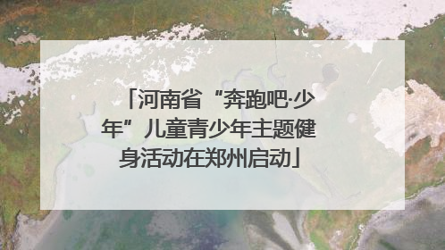 河南省“奔跑吧·少年”儿童青少年主题健身活动在郑州启动