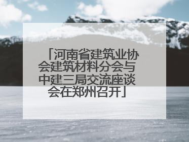 河南省建筑业协会建筑材料分会与中建三局交流座谈会在郑州召开