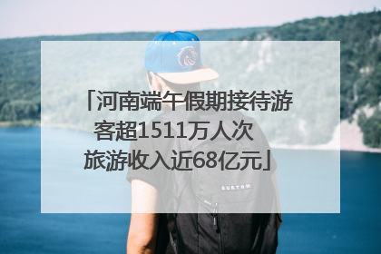 河南端午假期接待游客超1511万人次 旅游收入近68亿元