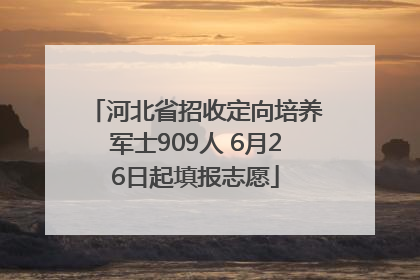 河北省招收定向培养军士909人 6月26日起填报志愿