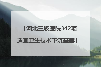 河北三级医院342项适宜卫生技术下沉基层