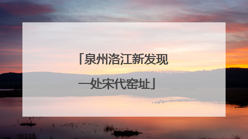 泉州洛江新发现一处宋代窑址